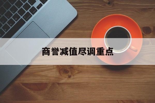 商誉减值尽调重点(商誉减值的上市公司)绵阳市 商誉减值尽调重点(商誉减值的上市公司)绵阳市