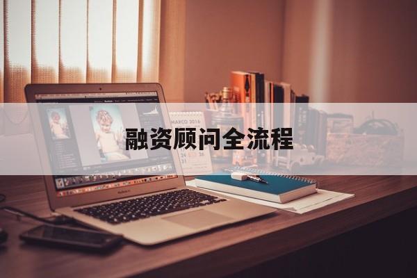融资顾问全流程(融资顾问工作怎么样)绵阳市 融资顾问全流程(融资顾问工作怎么样)绵阳市